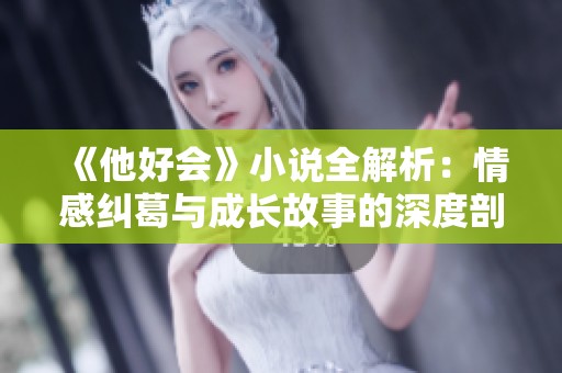 《他好会》小说全解析：情感纠葛与成长故事的深度剖析