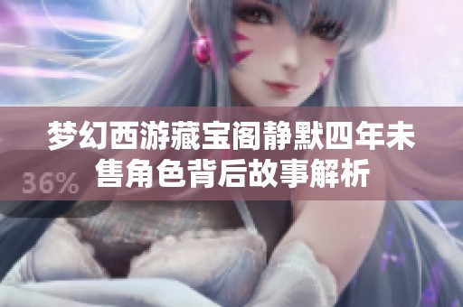 梦幻西游藏宝阁静默四年未售角色背后故事解析