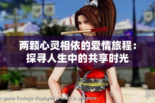 两颗心灵相依的爱情旅程：探寻人生中的共享时光