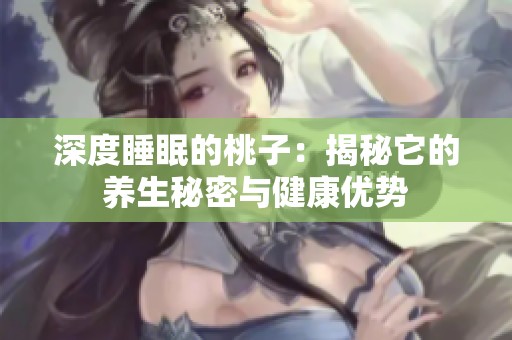 深度睡眠的桃子：揭秘它的养生秘密与健康优势