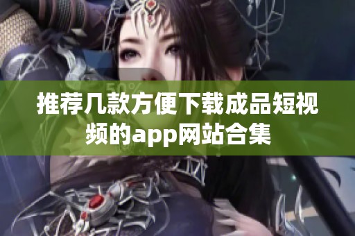 推荐几款方便下载成品短视频的app网站合集