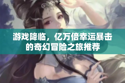 游戏降临，亿万倍幸运暴击的奇幻冒险之旅推荐