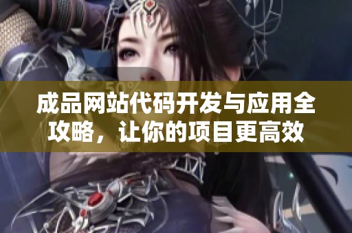 成品网站代码开发与应用全攻略，让你的项目更高效