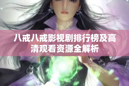 八戒八戒影视剧排行榜及高清观看资源全解析