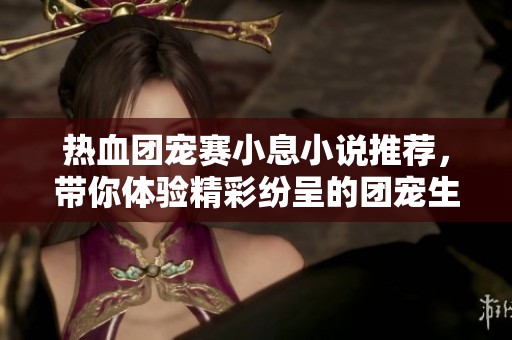 热血团宠赛小息小说推荐，带你体验精彩纷呈的团宠生活！