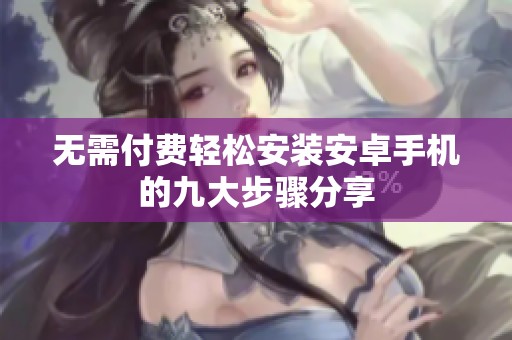 无需付费轻松安装安卓手机的九大步骤分享