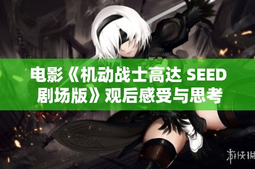 电影《机动战士高达 SEED 剧场版》观后感受与思考分享