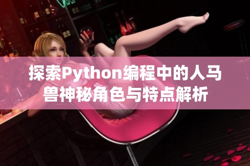 探索Python编程中的人马兽神秘角色与特点解析