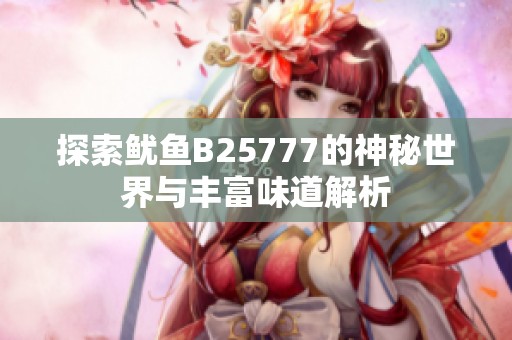 探索鱿鱼B25777的神秘世界与丰富味道解析