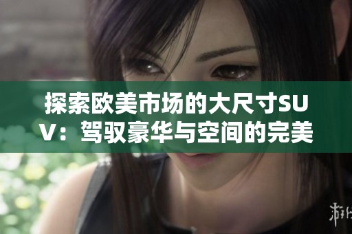 探索欧美市场的大尺寸SUV：驾驭豪华与空间的完美结合