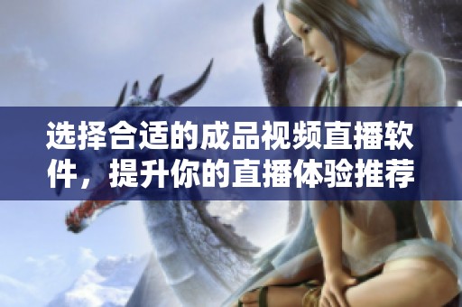 选择合适的成品视频直播软件，提升你的直播体验推荐指南
