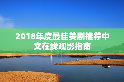 2018年度最佳美剧推荐中文在线观影指南