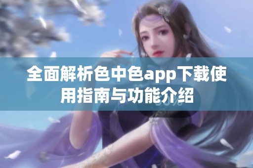 全面解析色中色app下载使用指南与功能介绍