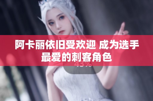 阿卡丽依旧受欢迎 成为选手最爱的刺客角色