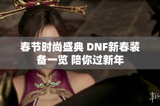 春节时尚盛典 DNF新春装备一览 陪你过新年