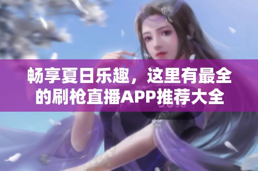 畅享夏日乐趣，这里有最全的刷枪直播APP推荐大全