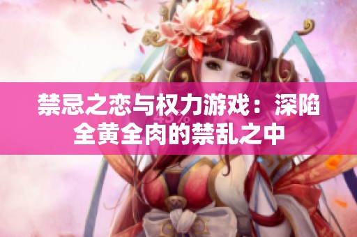 禁忌之恋与权力游戏：深陷全黄全肉的禁乱之中