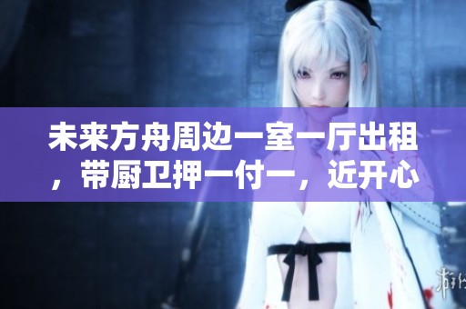 未来方舟周边一室一厅出租，带厨卫押一付一，近开心蘑菇城