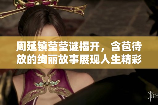 周延镇莹莹谜揭开，含苞待放的绚丽故事展现人生精彩