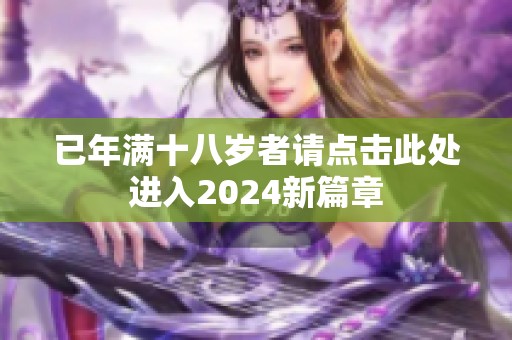 已年满十八岁者请点击此处进入2024新篇章