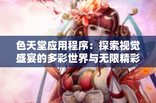 色天堂应用程序：探索视觉盛宴的多彩世界与无限精彩