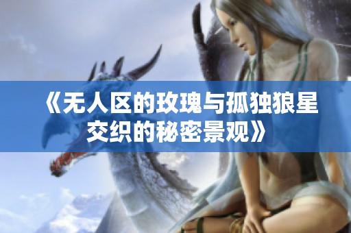 《无人区的玫瑰与孤独狼星交织的秘密景观》
