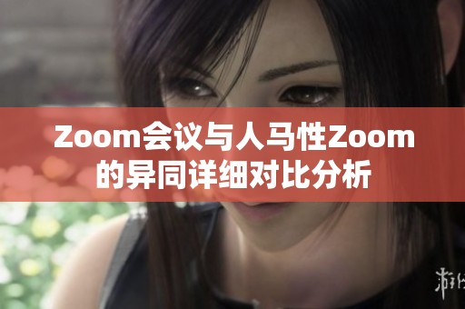 Zoom会议与人马性Zoom的异同详细对比分析