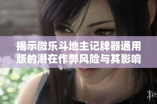 揭示微乐斗地主记牌器通用版的潜在作弊风险与其影响