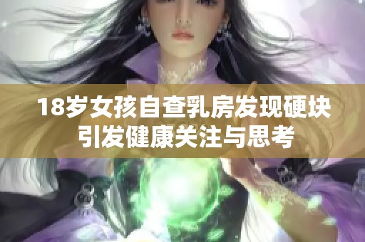 18岁女孩自查乳房发现硬块 引发健康关注与思考