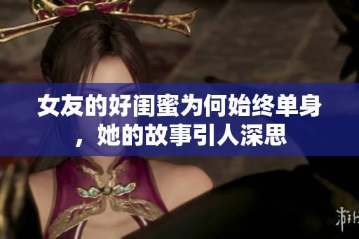 女友的好闺蜜为何始终单身，她的故事引人深思