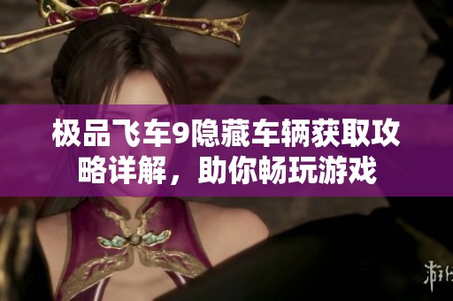 极品飞车9隐藏车辆获取攻略详解，助你畅玩游戏