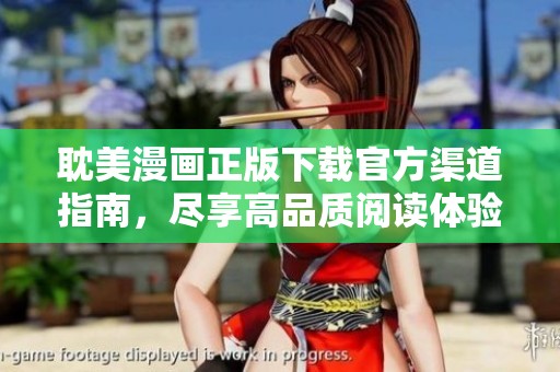 耽美漫画正版下载官方渠道指南，尽享高品质阅读体验