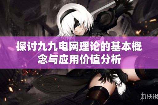 探讨九九电网理论的基本概念与应用价值分析