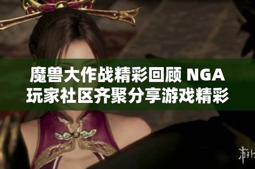 魔兽大作战精彩回顾 NGA玩家社区齐聚分享游戏精彩时刻