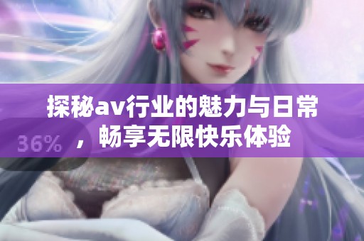 探秘av行业的魅力与日常，畅享无限快乐体验