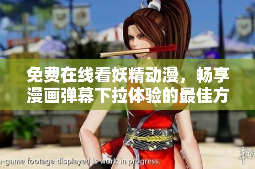 免费在线看妖精动漫，畅享漫画弹幕下拉体验的最佳方式