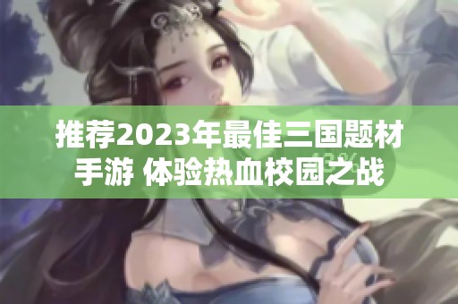 推荐2023年最佳三国题材手游 体验热血校园之战