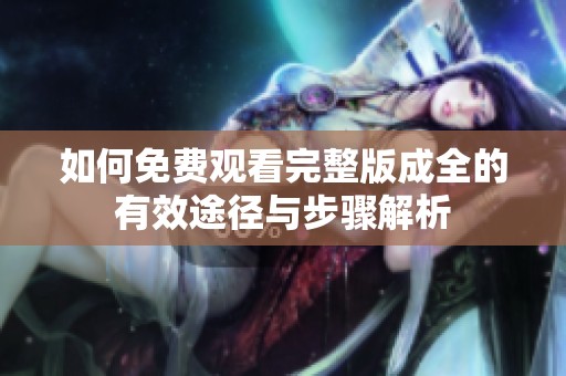 如何免费观看完整版成全的有效途径与步骤解析
