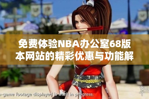 免费体验NBA办公室68版本网站的精彩优惠与功能解析