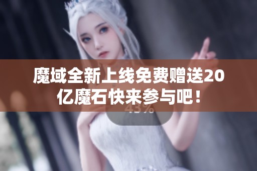 魔域全新上线免费赠送20亿魔石快来参与吧！