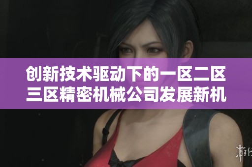 创新技术驱动下的一区二区三区精密机械公司发展新机遇