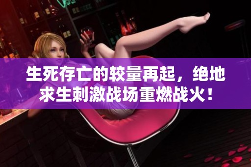 生死存亡的较量再起，绝地求生刺激战场重燃战火！