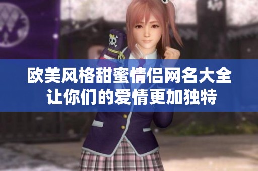 欧美风格甜蜜情侣网名大全 让你们的爱情更加独特