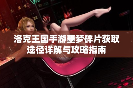 洛克王国手游噩梦碎片获取途径详解与攻略指南