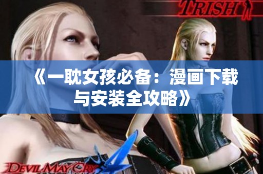 《一耽女孩必备：漫画下载与安装全攻略》