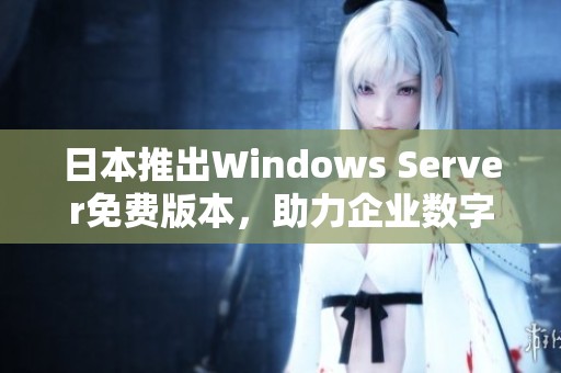 日本推出Windows Server免费版本，助力企业数字化转型