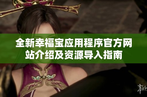 全新幸福宝应用程序官方网站介绍及资源导入指南