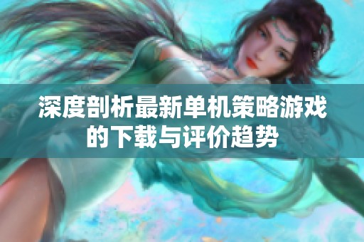 深度剖析最新单机策略游戏的下载与评价趋势