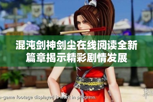 混沌剑神剑尘在线阅读全新篇章揭示精彩剧情发展