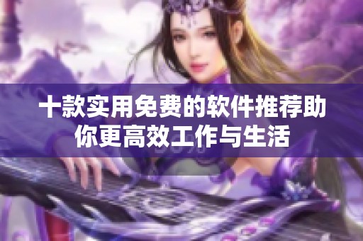 十款实用免费的软件推荐助你更高效工作与生活
